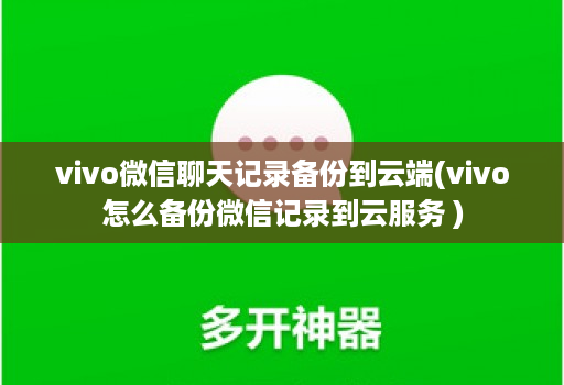 vivo微信聊天记录备份到<strong>云端</strong>(vivo怎么备份微信记录到云服务 )