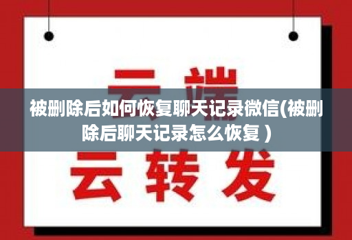 被删除后如何恢复聊天记录微信(被删除后聊天记录怎么恢复 )