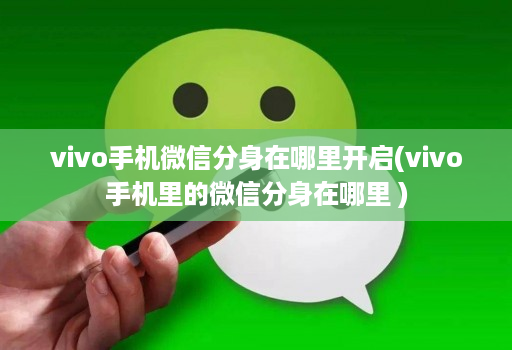 vivo手机微信分身在哪里开启(vivo手机里的微信分身在哪里 )