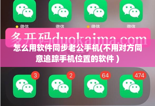 怎么用软件同步老公手机(不用对方同意追踪手机位置的软件 )