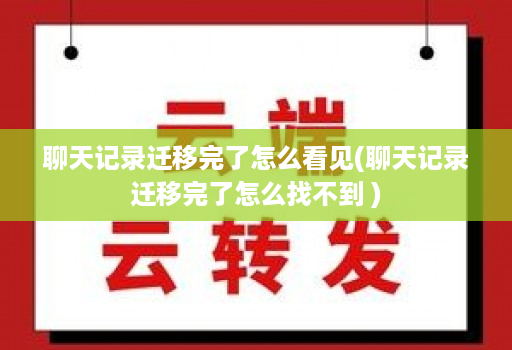 聊天记录迁移完了怎么看见(聊天记录迁移完了怎么找不到 )