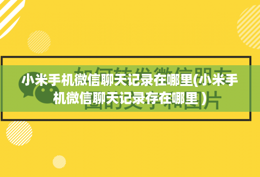 小米手机微信聊天记录在哪里(小米手机微信聊天记录存在哪里 )