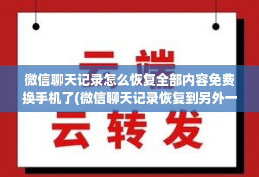 微信聊天记录怎么恢复全部内容免费换手机了(微信聊天记录恢复到另外一个手机 )