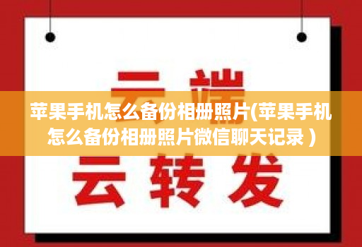 苹果手机怎么备份相册照片(苹果手机怎么备份相册照片微信聊天记录 )