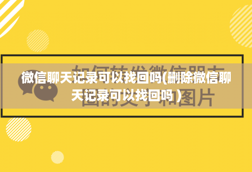 微信聊天记录可以找回吗(删除微信聊天记录可以找回吗 )