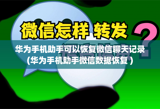 华为手机助手可以恢复微信聊天记录(华为手机助手微信数据恢复 )