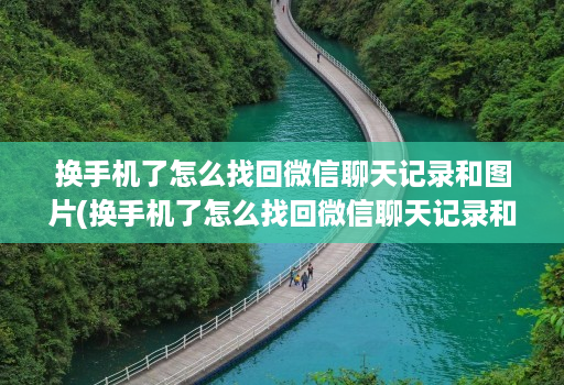 换手机了怎么找回微信聊天记录和图片(换手机了怎么找回微信聊天记录和图片华为 )