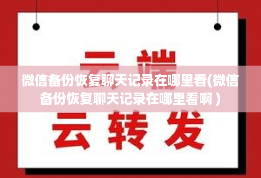 微信备份恢复聊天记录在哪里看(微信备份恢复聊天记录在哪里看啊 )