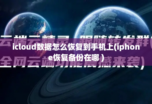 icloud数据怎么恢复到手机上(iphone恢复备份在哪 )