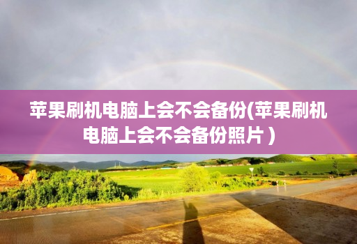 苹果刷机<strong>电脑</strong>上会不会备份(苹果刷机<strong>电脑</strong>上会不会备份照片 )