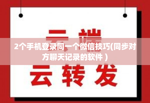 2个手机登录同一个微信技巧(同步对方聊天记录的软件 )