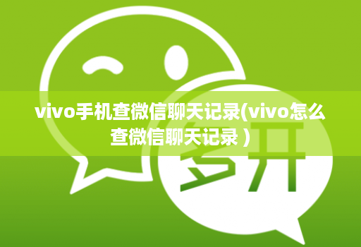 vivo手机查微信聊天记录(vivo怎么查微信聊天记录 )