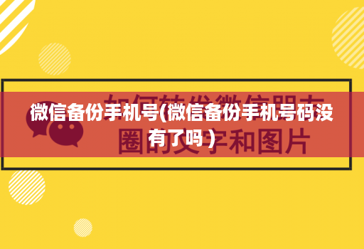 微信备份手机号(微信备份手机号码没有了吗 )