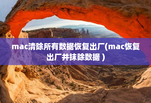 mac清除所有数据恢复出厂(mac恢复出厂并抹除数据 )