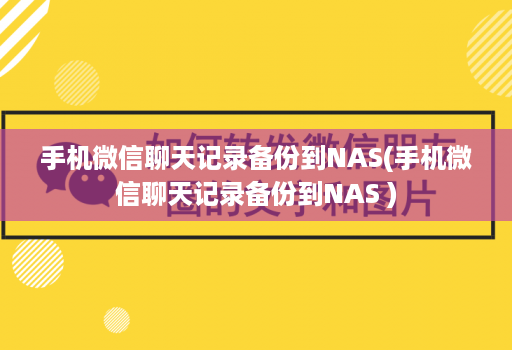 手机微信聊天记录备份到NAS(手机微信聊天记录备份到NAS )