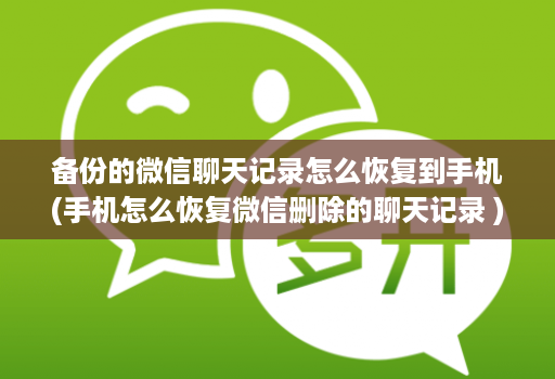 备份的微信聊天记录怎么恢复到手机(手机怎么恢复微信删除的聊天记录 )