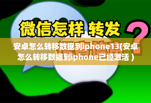 安卓怎么转移数据到iphone13(安卓怎么转移数据到iphone已经激活 )