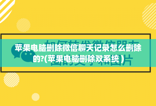 苹果电脑删除微信聊天记录怎么删除的?(苹果电脑删除双系统 )