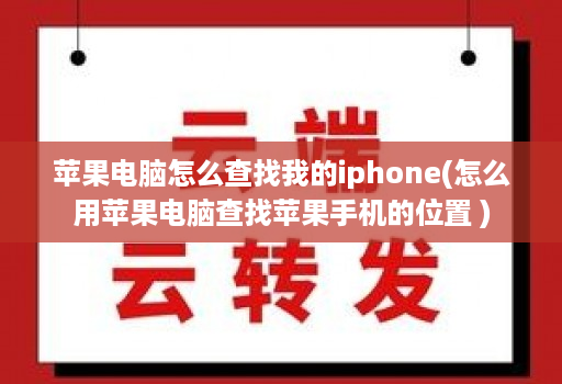 苹果电脑怎么查找我的iphone(怎么用苹果电脑查找苹果手机的位置 )