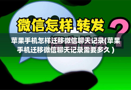 苹果手机怎样迁移微信聊天记录(苹果手机迁移微信聊天记录需要多久 )