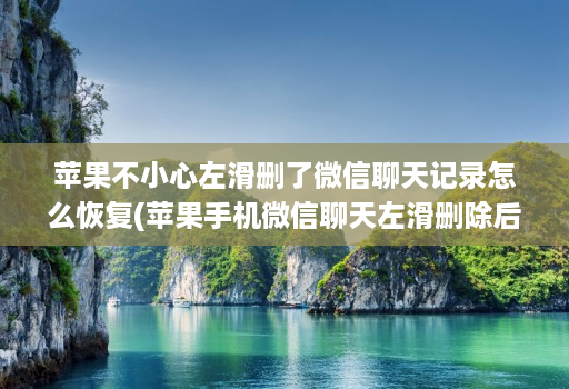 <strong>苹果</strong>不小心左滑删了微信聊天记录怎么恢复(<strong>苹果</strong>手机微信聊天左滑删除后如何再找回 )