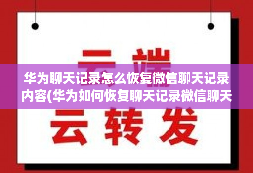 华为聊天记录怎么恢复微信聊天记录内容(华为如何恢复聊天记录微信聊天记录 )