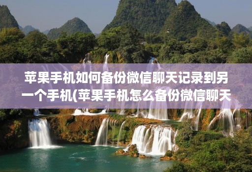 苹果手机如何备份微信聊天记录到另一个手机(苹果手机怎么备份微信聊天记录到另一个苹果手机 )