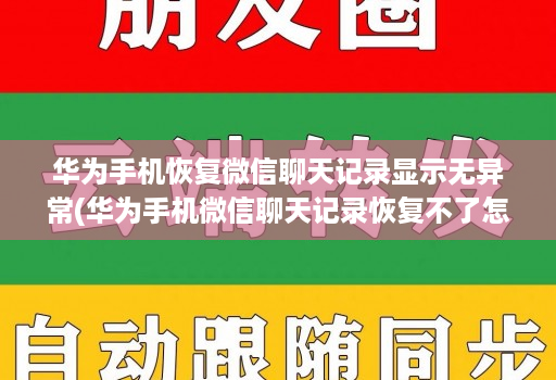 华为手机恢复微信聊天记录显示无异常(华为手机微信聊天记录恢复不了怎么办 )