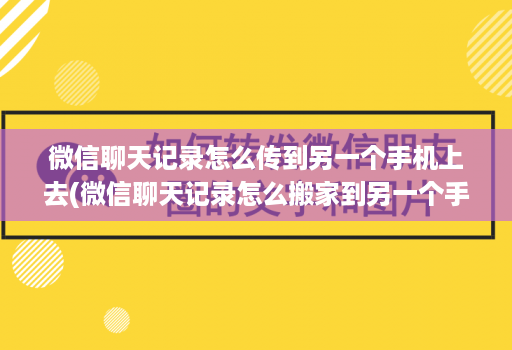 微信聊天记录怎么传到另一个手机上去(微信聊天记录怎么搬家到另一个手机 )