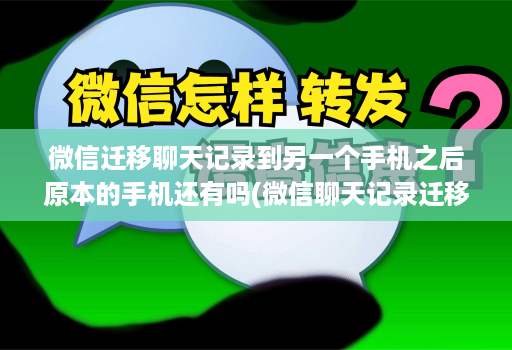 微信迁移聊天记录到另一个手机之后原本的手机还有吗(微信聊天记录迁移到另一个手机后原手机还有记录吗 )