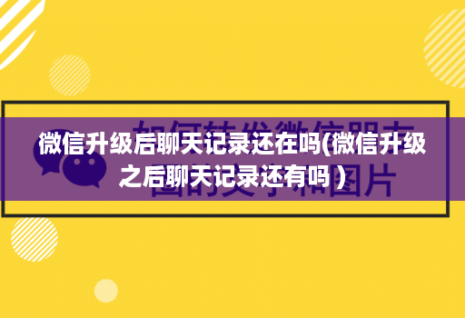 微信升级后聊天记录还在吗(微信升级之后聊天记录还有吗 )