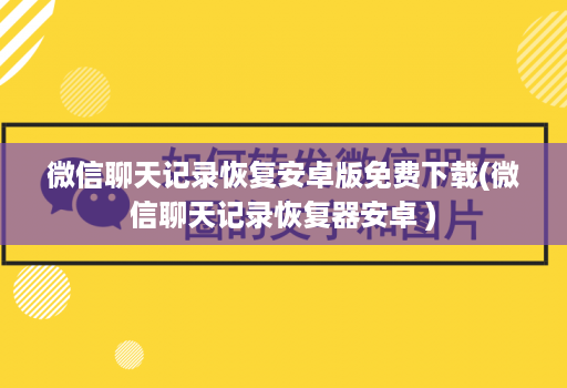 微信聊天记录恢复安卓版免费下载(微信聊天记录恢复器安卓 )