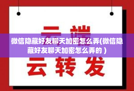 微信隐藏好友聊天加密怎么弄(微信隐藏好友聊天加密怎么弄的 )