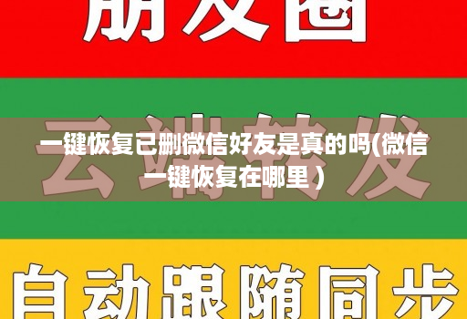 一键恢复已删微信好友是真的吗(微信一键恢复在哪里 )