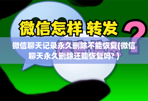 微信聊天记录永久删除不能恢复(微信聊天永久删除还能恢复吗? )