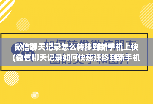 微信聊天记录怎么转移到新手机上快(微信聊天记录如何快速迁移到新手机 )