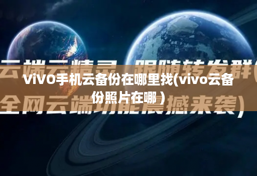 ViVO手机云备份在哪里找(vivo云备份照片在哪 )