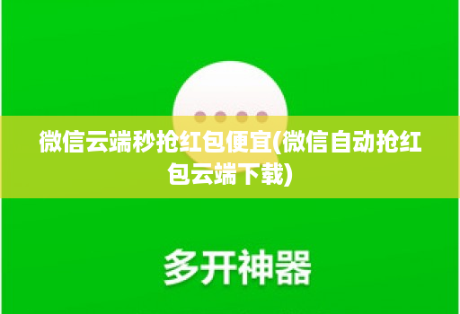 微信云端秒抢红包便宜(微信自动抢红包云端下载)