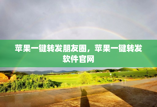 <strong>苹果</strong>一键转发朋友圈，<strong>苹果</strong>一键转发软件官网