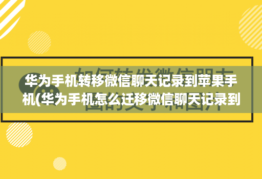 华为手机转移微信聊天记录到苹果手机(华为手机怎么迁移微信聊天记录到苹果手机 )