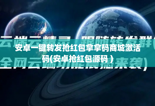 安卓一键转发抢红包拿拿码商城激活码(安卓抢红包源码 )