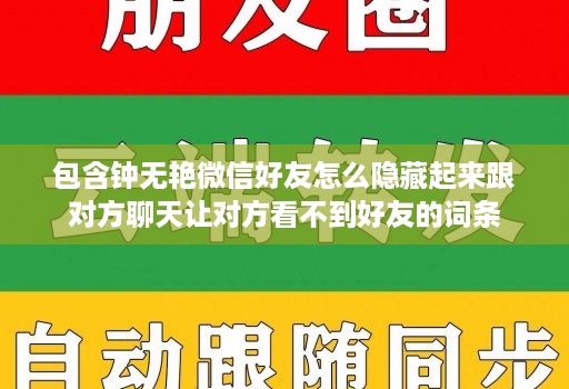 包含钟无艳微信好友怎么隐藏起来跟对方聊天让对方看不到好友的词条