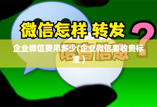 企业微信费用多少(企业微信要收费标准 )