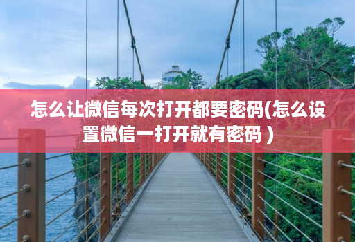 怎么让微信每次打开都要密码(怎么设置微信一打开就有密码 )