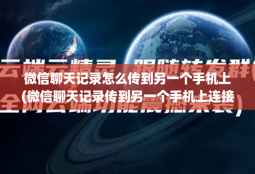 微信聊天记录怎么传到另一个手机上(微信聊天记录传到另一个手机上连接不上 )