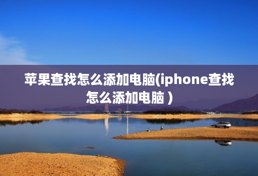 <strong>苹果</strong>查找怎么添加电脑(iphone查找怎么添加电脑 )