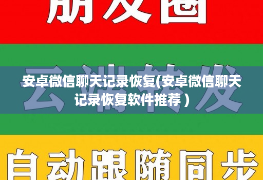 安卓微信聊天记录恢复(安卓微信聊天记录恢复软件推荐 )