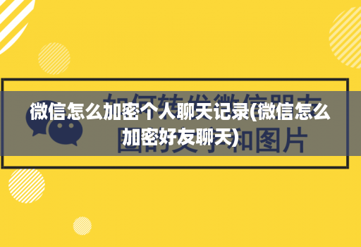 微信怎么加密个人聊天记录(微信怎么加密好友聊天)