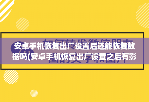 安卓手机恢复出厂设置后还能恢复数据吗(安卓手机恢复出厂设置之后有影响吗 )