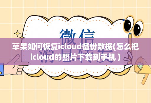 苹果如何恢复icloud备份数据(怎么把icloud的照片下载到手机 )